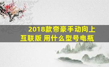 2018款帝豪手动向上互联版 用什么型号电瓶